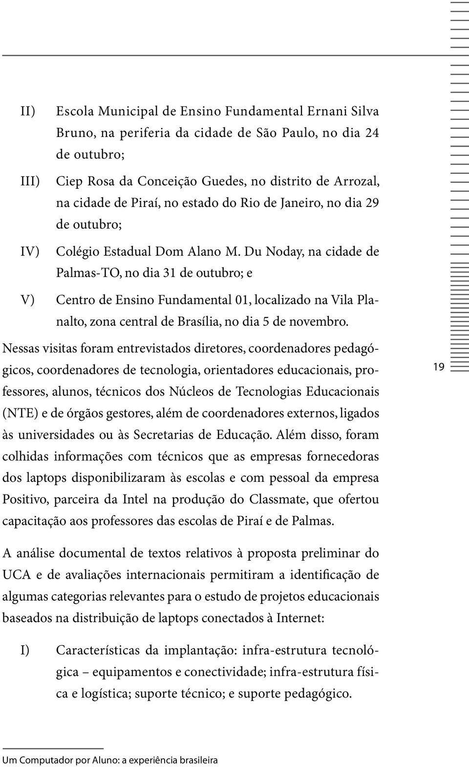 Du Noday, na cidade de Palmas-TO, no dia 31 de outubro; e v) Centro de Ensino Fundamental 01, localizado na Vila Planalto, zona central de Brasília, no dia 5 de novembro.