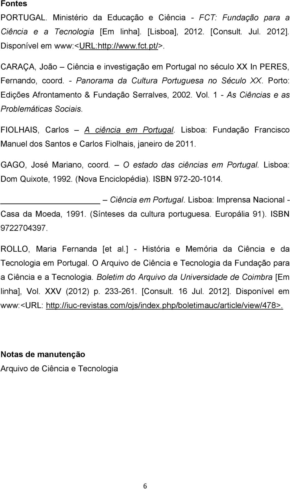 1 - As Ciências e as Problemáticas Sociais. FIOLHAIS, Carlos A ciência em Portugal. Lisboa: Fundação Francisco Manuel dos Santos e Carlos Fiolhais, janeiro de 2011. GAGO, José Mariano, coord.