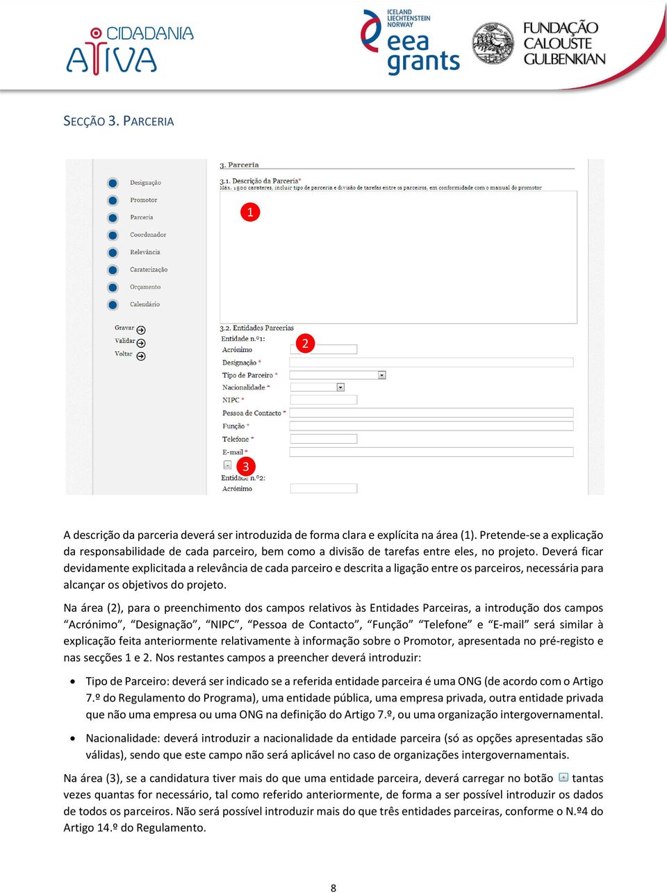 Deverá ficar devidamente explicitada a relevância de cada parceiro e descrita a ligação entre os parceiros, necessária para alcançar os objetivos do projeto.