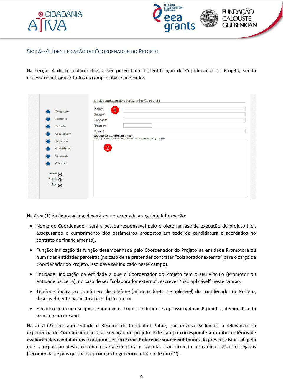 Na área () da figura acima, deverá ser apresentada a seguinte informação: Nome do Coordenador: será a pessoa responsável pelo projeto na fase de execução do projeto (i.e., assegurando o cumprimento dos parâmetros propostos em sede de candidatura e acordados no contrato de financiamento).