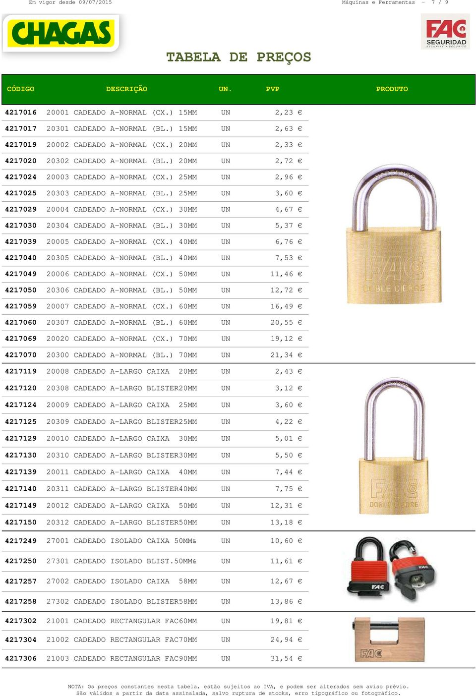 ) 30MM UN 4,67 4217030 20304 CADEADO A-NORMAL (BL.) 30MM UN 5,37 4217039 20005 CADEADO A-NORMAL (CX.) 40MM UN 6,76 4217040 20305 CADEADO A-NORMAL (BL.) 40MM UN 7,53 4217049 20006 CADEADO A-NORMAL (CX.