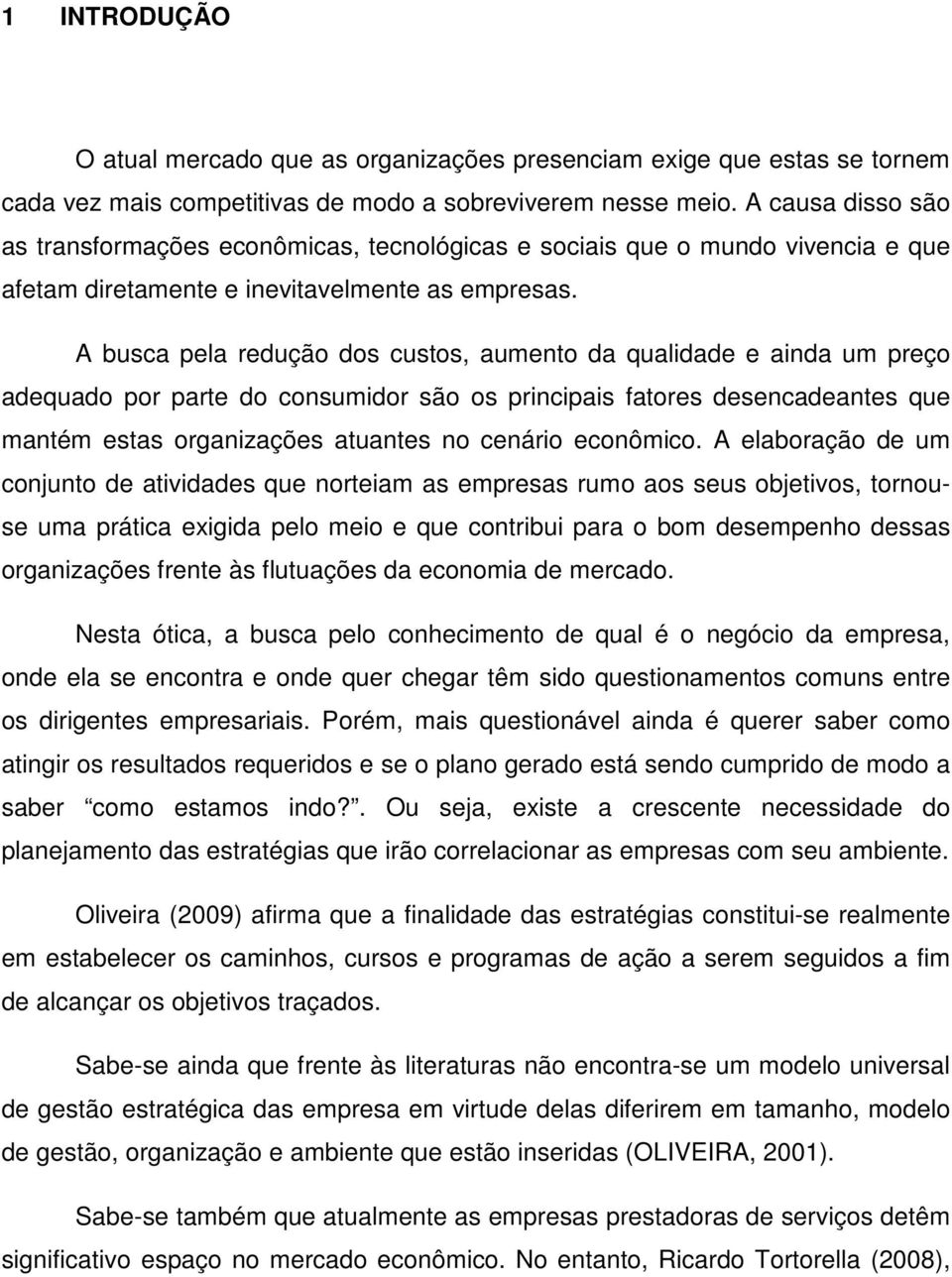 A busca pela redução dos custos, aumento da qualidade e ainda um preço adequado por parte do consumidor são os principais fatores desencadeantes que mantém estas organizações atuantes no cenário