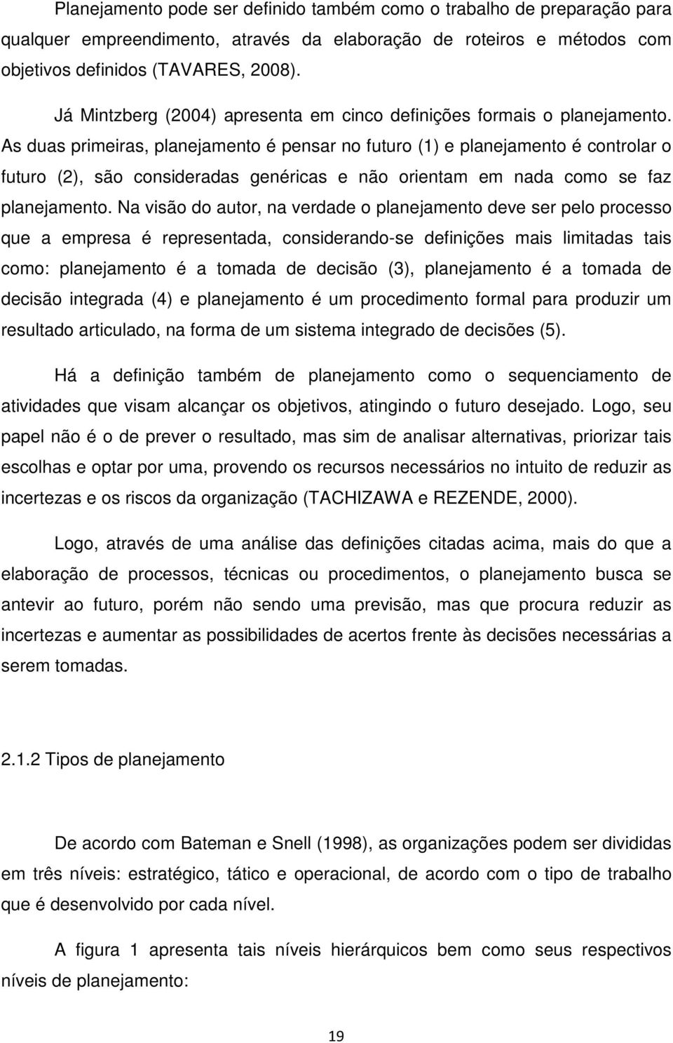 As duas primeiras, planejamento é pensar no futuro (1) e planejamento é controlar o futuro (2), são consideradas genéricas e não orientam em nada como se faz planejamento.