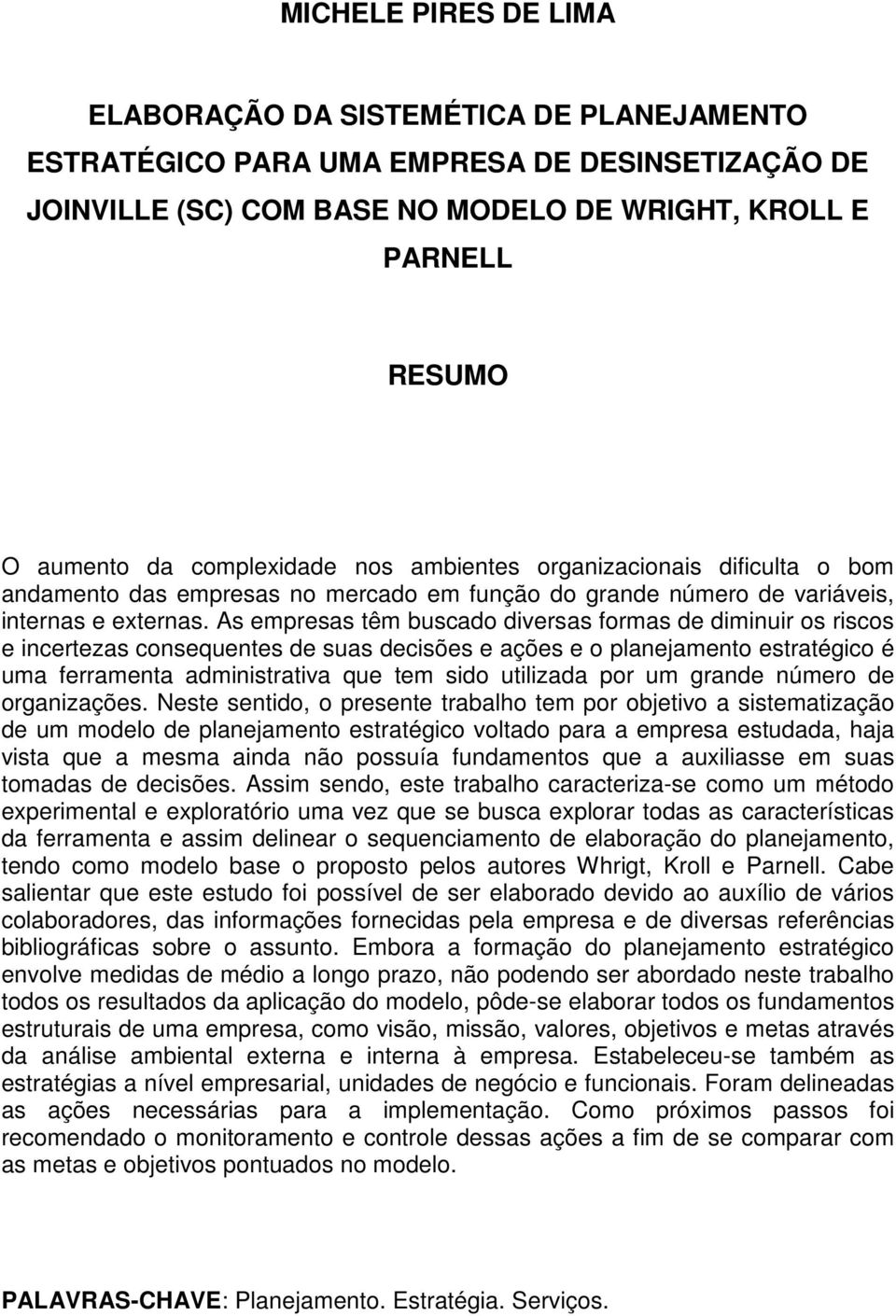 As empresas têm buscado diversas formas de diminuir os riscos e incertezas consequentes de suas decisões e ações e o planejamento estratégico é uma ferramenta administrativa que tem sido utilizada