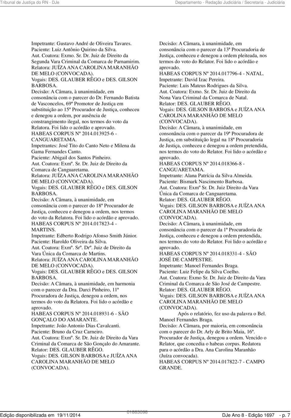 Fernando Batista de Vasconcelos, 69º Promotor de Justiça em substituição ao 15º Procurador de Justiça, conheceu e denegou a ordem, por ausência de constrangimento ilegal, nos termos do voto da