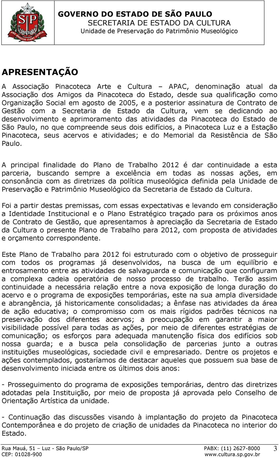 compreende seus dois edifícios, a Pinacoteca Luz e a Estação Pinacoteca, seus acervos e atividades; e do Memorial da Resistência de São Paulo.