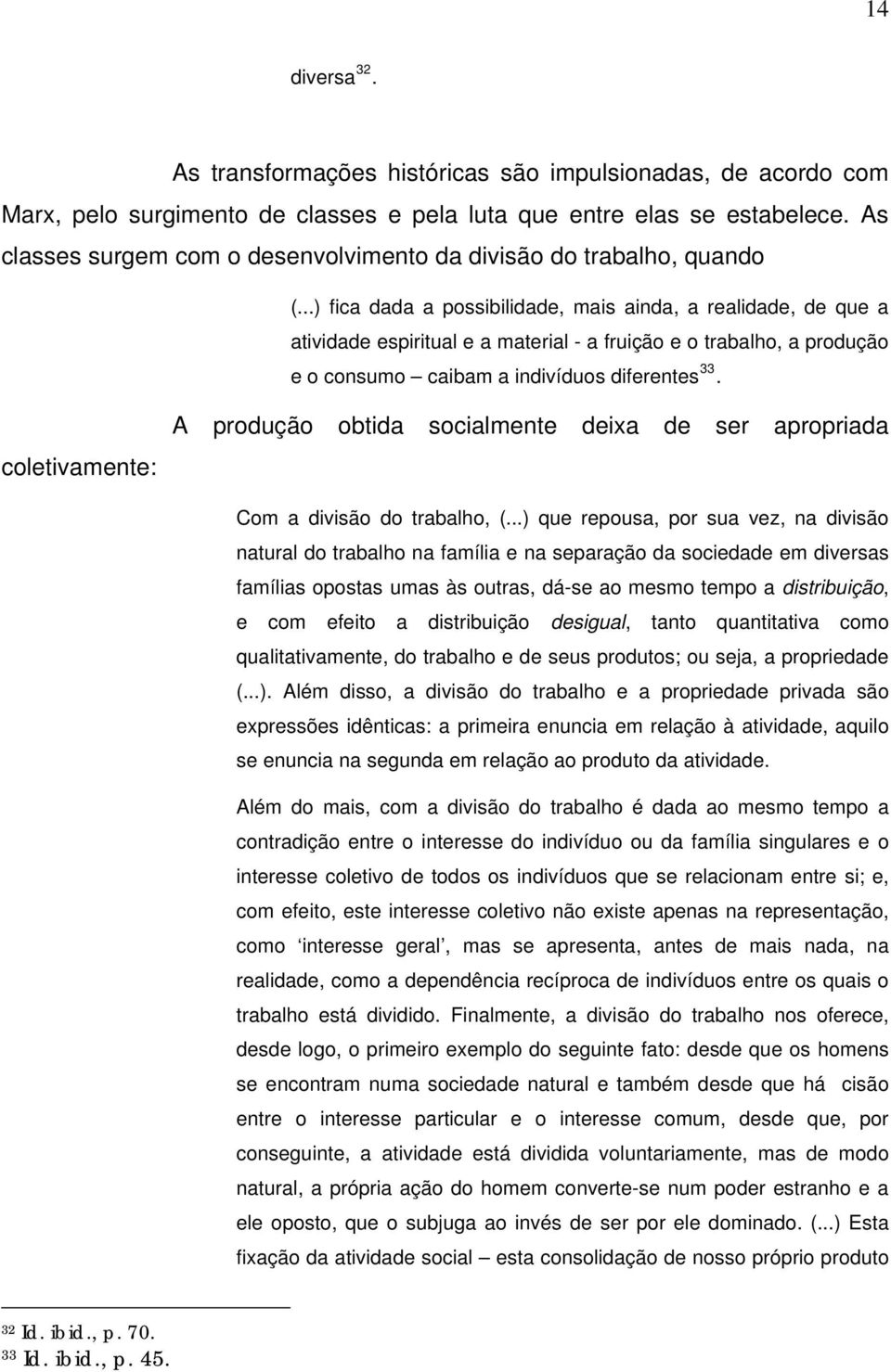 ..) fica dada a possibilidade, mais ainda, a realidade, de que a atividade espiritual e a material - a fruição e o trabalho, a produção e o consumo caibam a indivíduos diferentes 33.