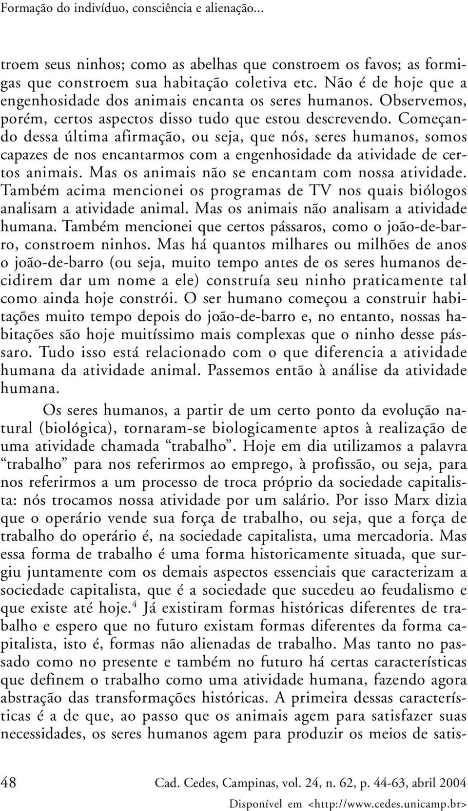 Começando dessa última afirmação, ou seja, que nós, seres humanos, somos capazes de nos encantarmos com a engenhosidade da atividade de certos animais.