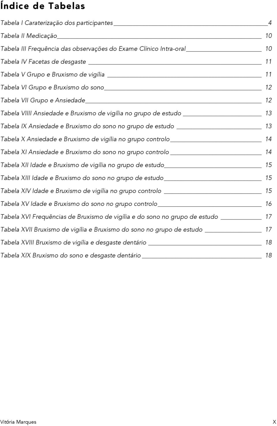 do sono no grupo de estudo 13 Tabela X Ansiedade e Bruxismo de vigília no grupo controlo 14 Tabela XI Ansiedade e Bruxismo do sono no grupo controlo 14 Tabela XII Idade e Bruxismo de vigília no grupo