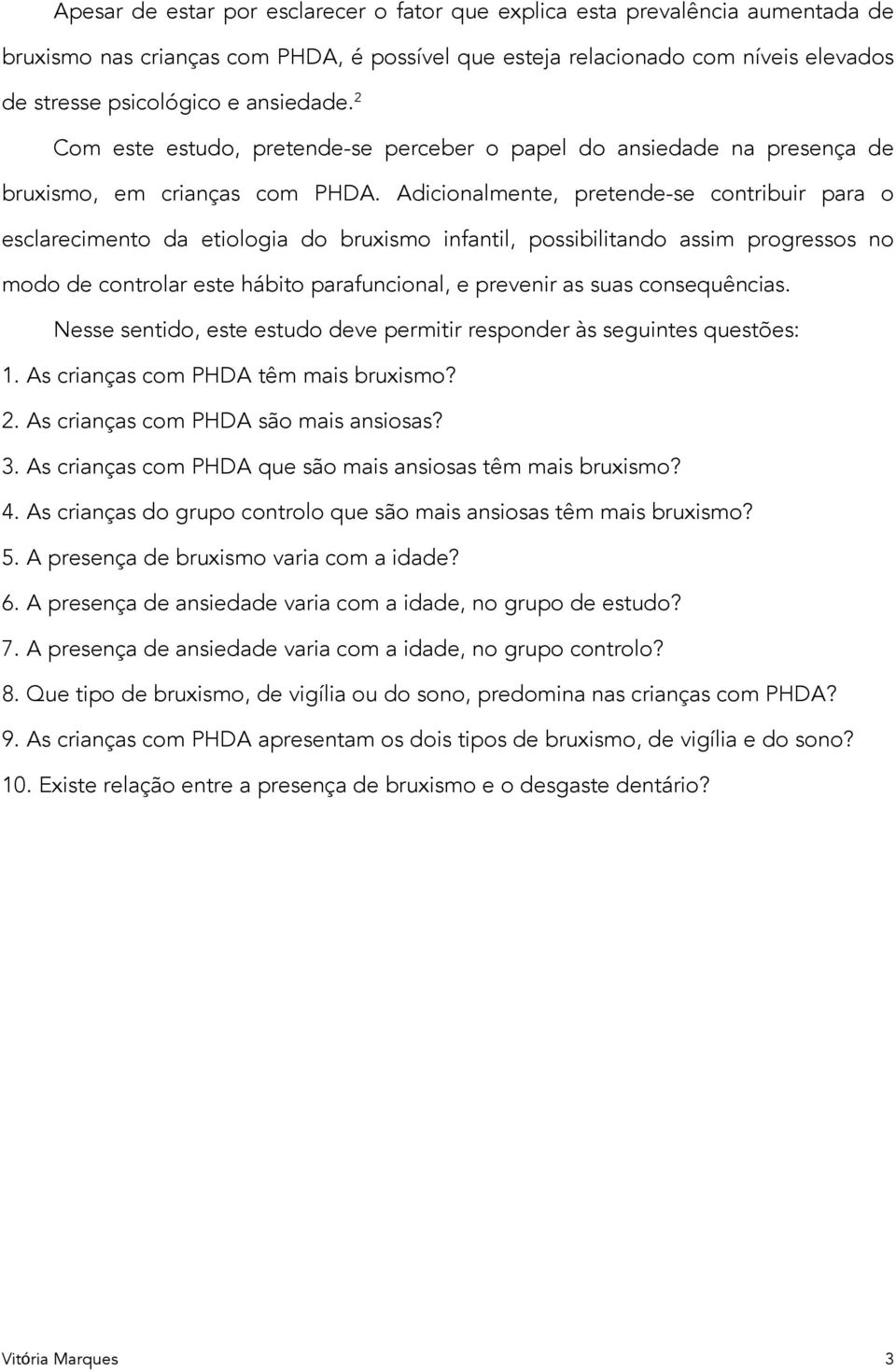 Adicionalmente, pretende-se contribuir para o esclarecimento da etiologia do bruxismo infantil, possibilitando assim progressos no modo de controlar este hábito parafuncional, e prevenir as suas