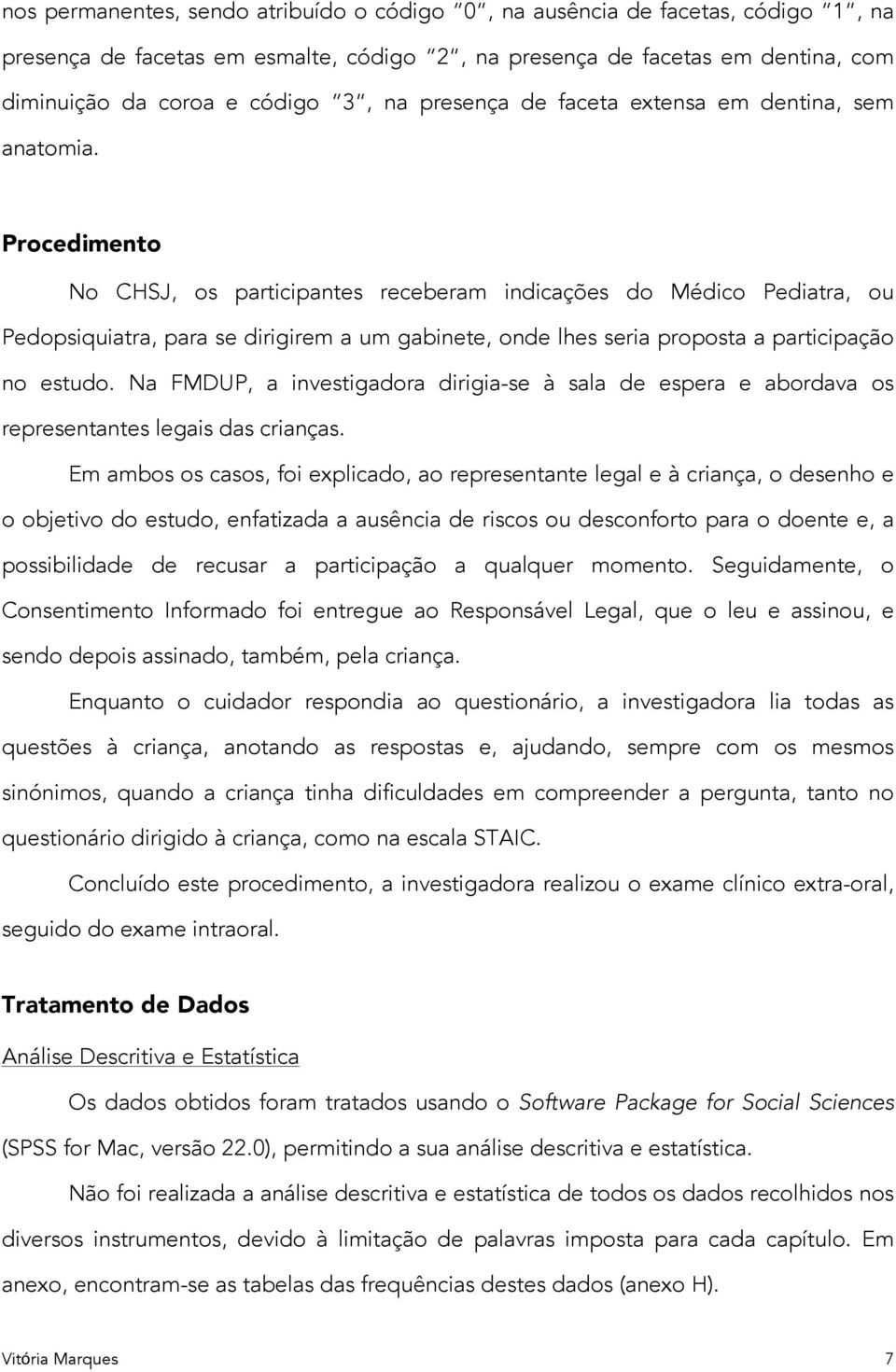 Procedimento No CHSJ, os participantes receberam indicações do Médico Pediatra, ou Pedopsiquiatra, para se dirigirem a um gabinete, onde lhes seria proposta a participação no estudo.