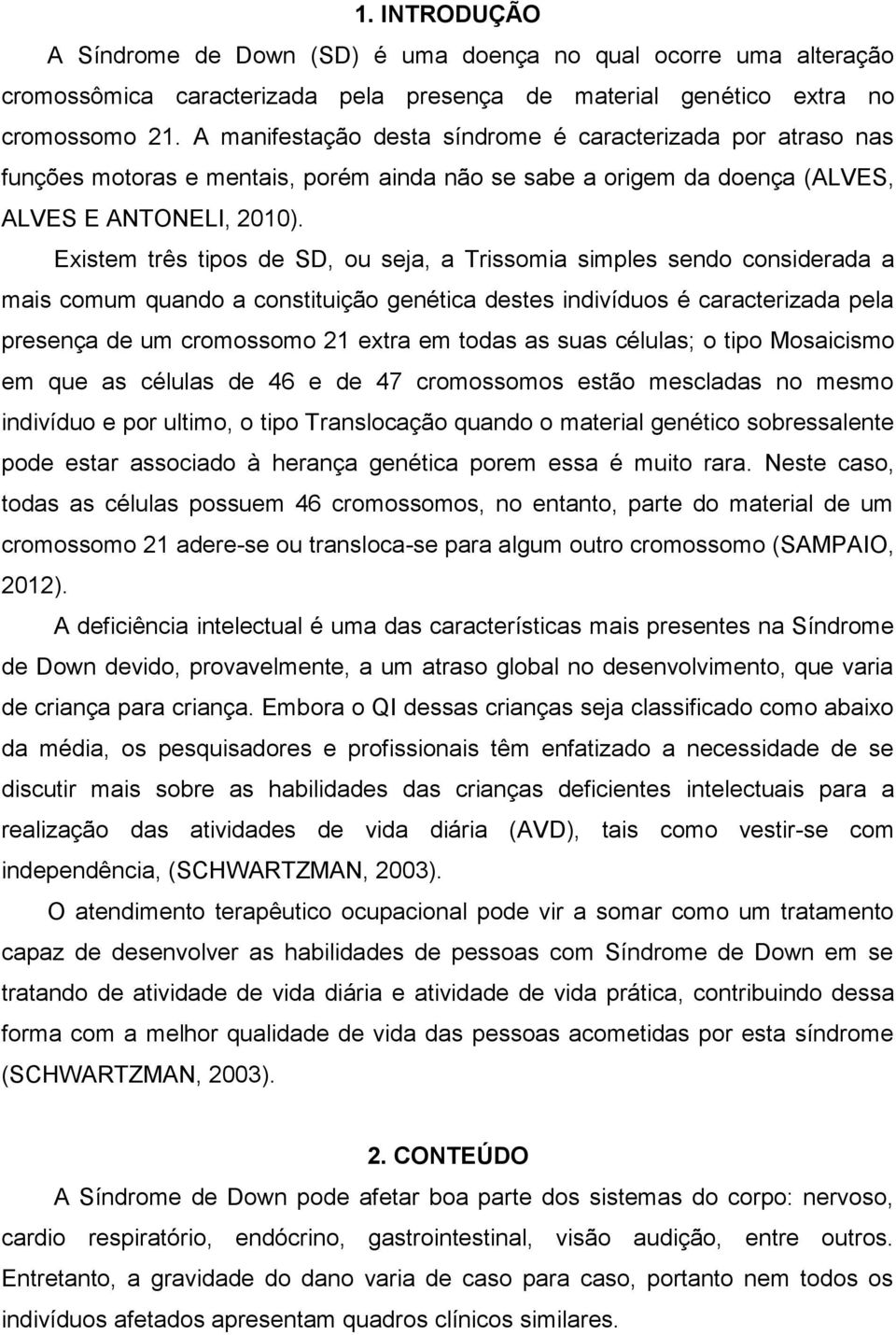 Existem três tipos de SD, ou seja, a Trissomia simples sendo considerada a mais comum quando a constituição genética destes indivíduos é caracterizada pela presença de um cromossomo 21 extra em todas