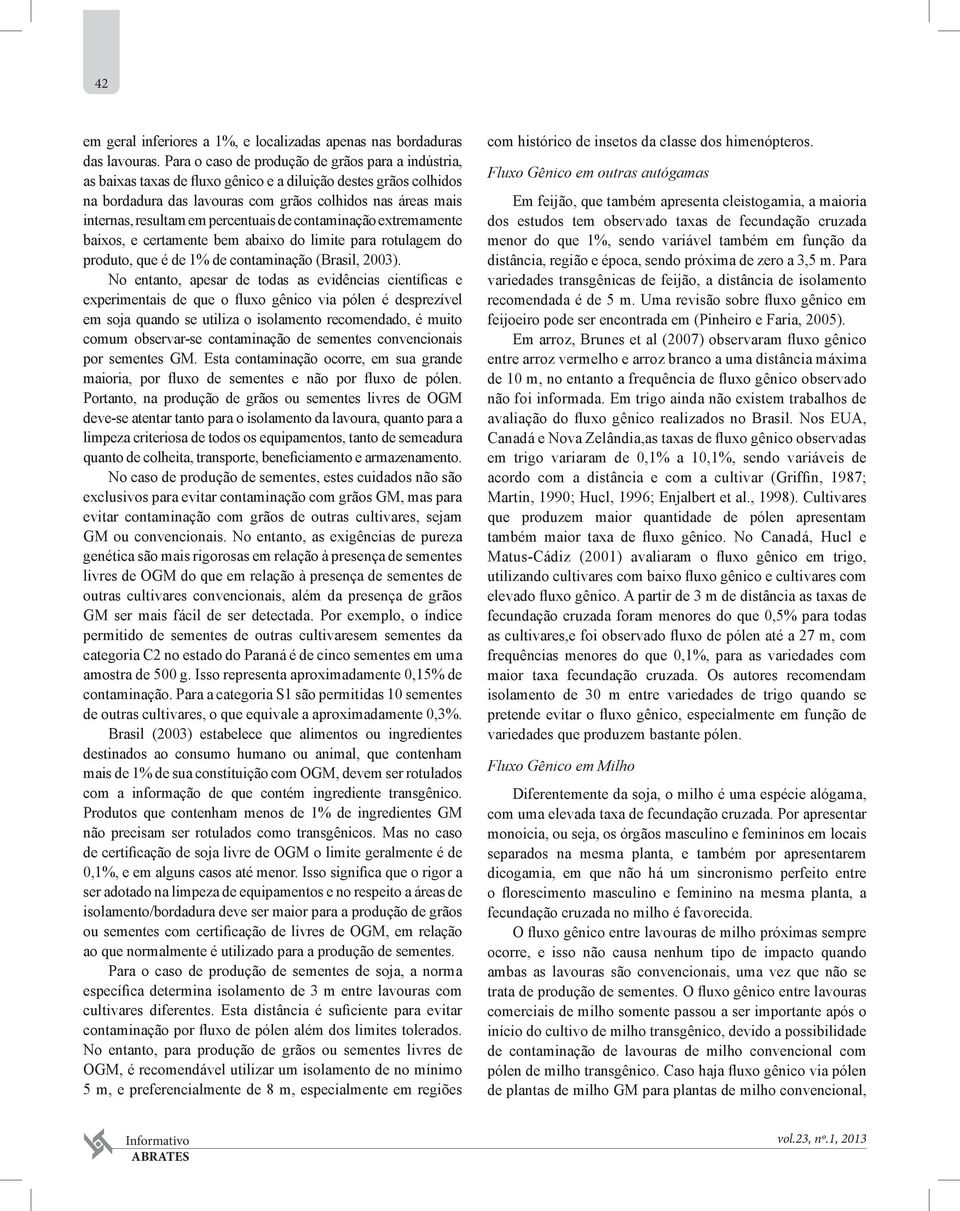 percentuais de contaminação extremamente baixos, e certamente bem abaixo do limite para rotulagem do produto, que é de 1% de contaminação (Brasil, 2003).