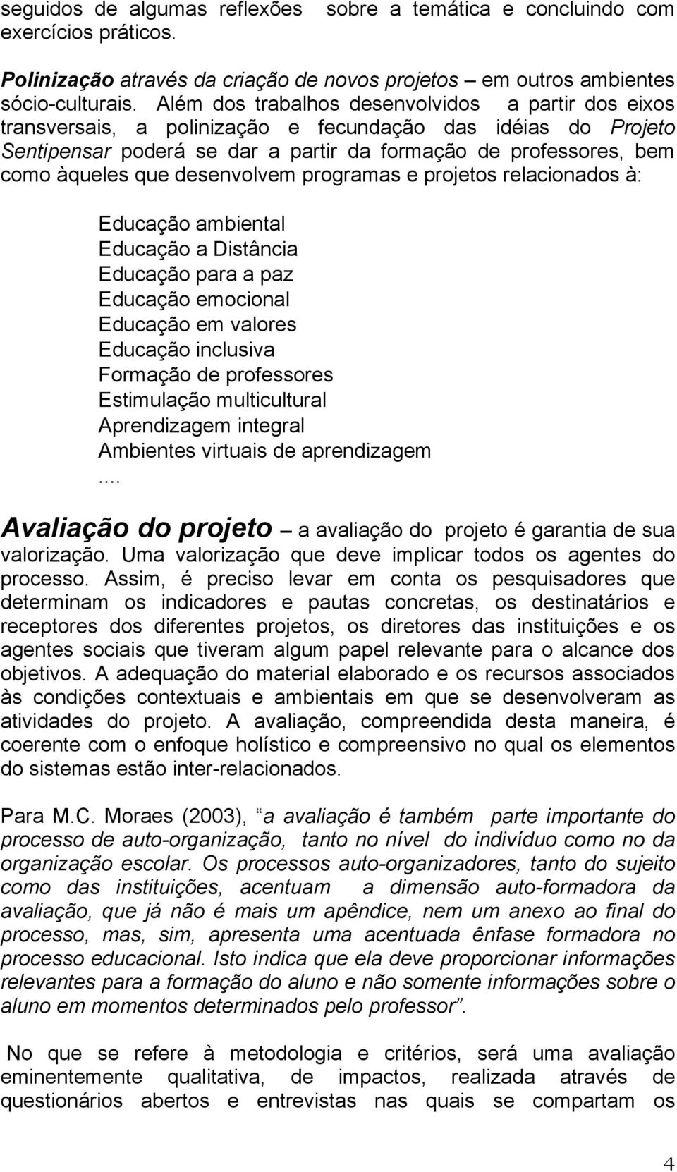 desenvolvem programas e projetos relacionados à: Educação ambiental Educação a Distância Educação para a paz Educação emocional Educação em valores Educação inclusiva Formação de professores