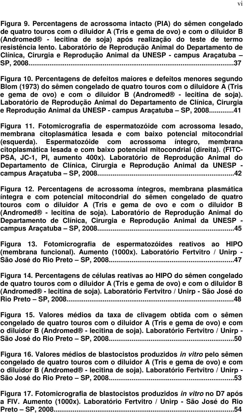 resistência lento. Laboratório de Reprodução Animal do Departamento de Clínica, Cirurgia e Reprodução Animal da UNESP - campus Araçatuba SP, 2008...37 Figura 10.