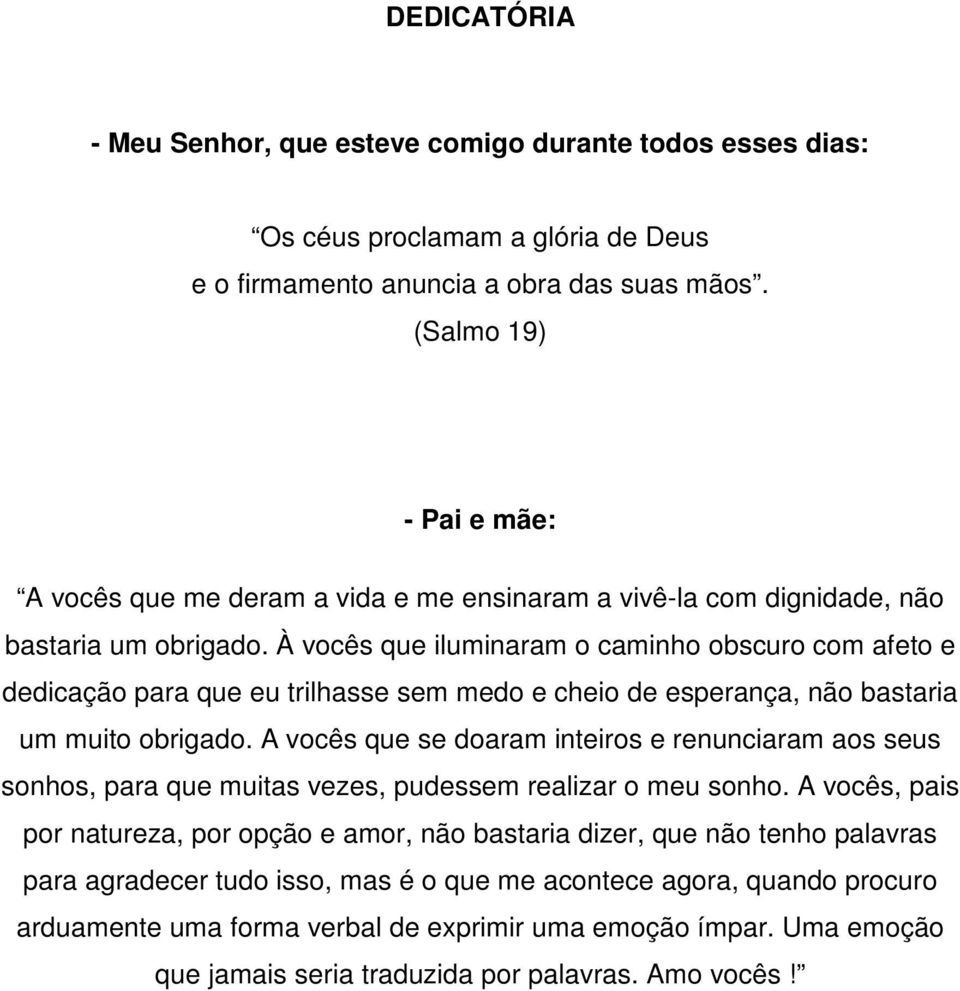 À vocês que iluminaram o caminho obscuro com afeto e dedicação para que eu trilhasse sem medo e cheio de esperança, não bastaria um muito obrigado.