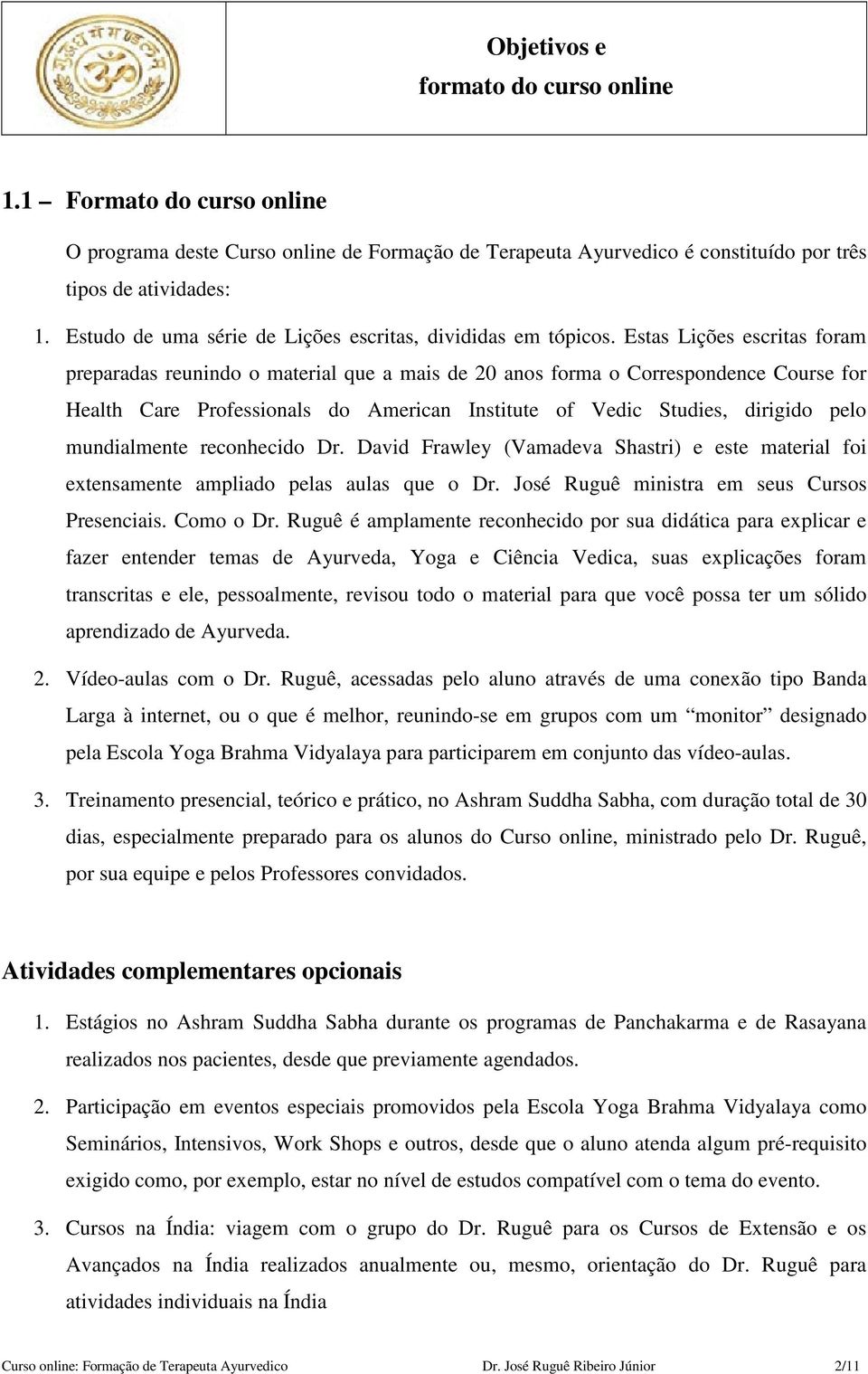 Estas Lições escritas foram preparadas reunindo o material que a mais de 20 anos forma o Correspondence Course for Health Care Professionals do American Institute of Vedic Studies, dirigido pelo