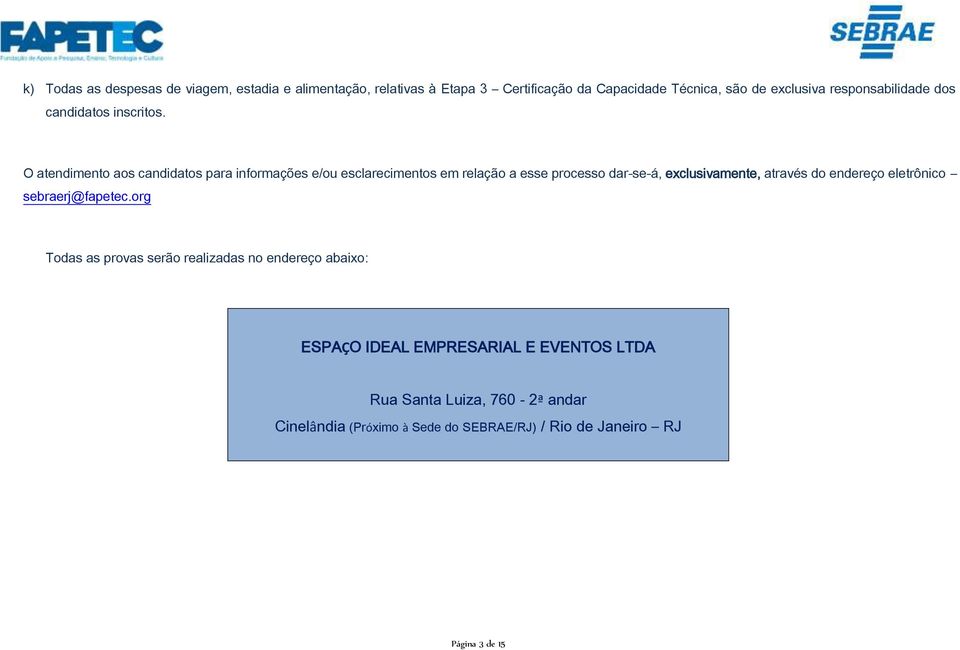 O atendimento aos candidatos para informações e/ou esclarecimentos em relação a esse processo dar-se-á, exclusivamente, através do