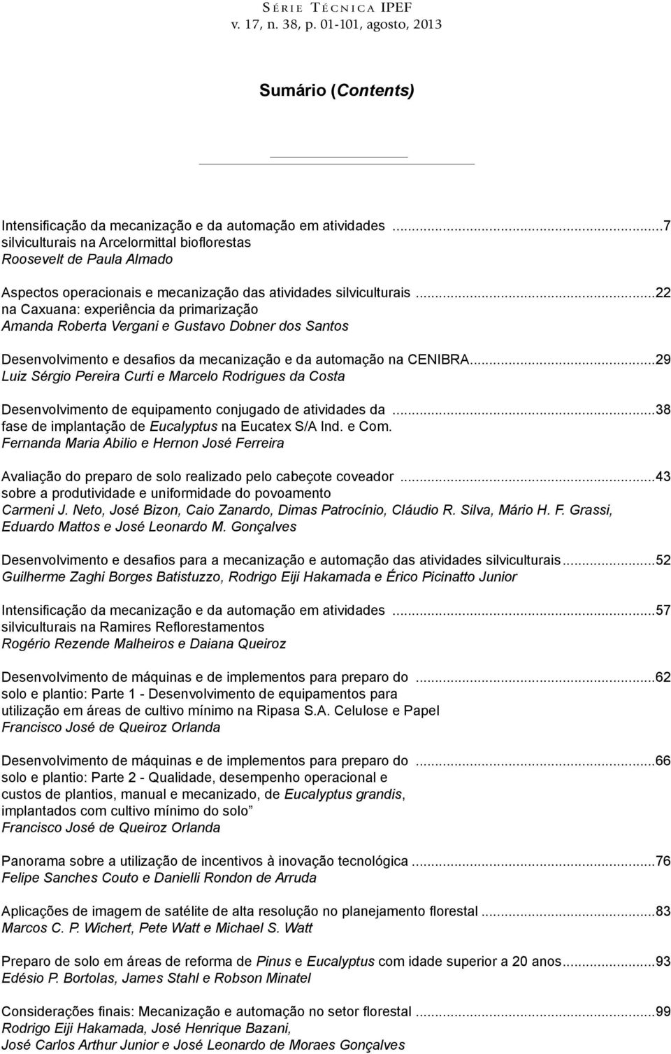 ..22 na Caxuana: experiência da primarização Amanda Roberta Vergani e Gustavo Dobner dos Santos Desenvolvimento e desafios da mecanização e da automação na CENIBRA.