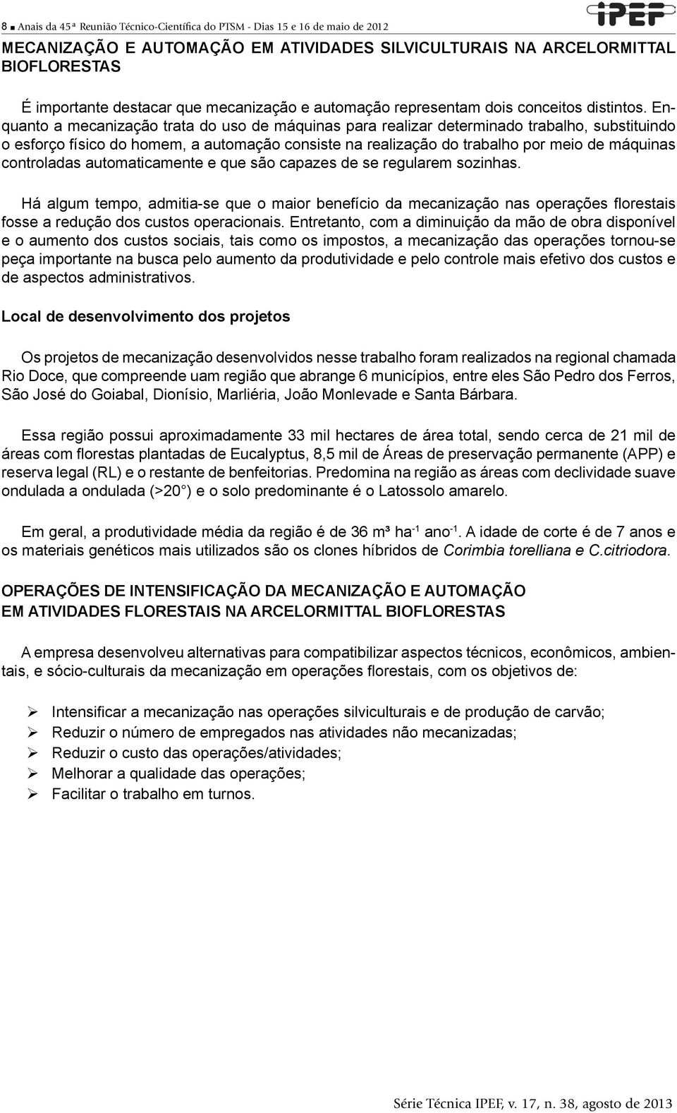 Enquanto a mecanização trata do uso de máquinas para realizar determinado trabalho, substituindo o esforço físico do homem, a automação consiste na realização do trabalho por meio de máquinas