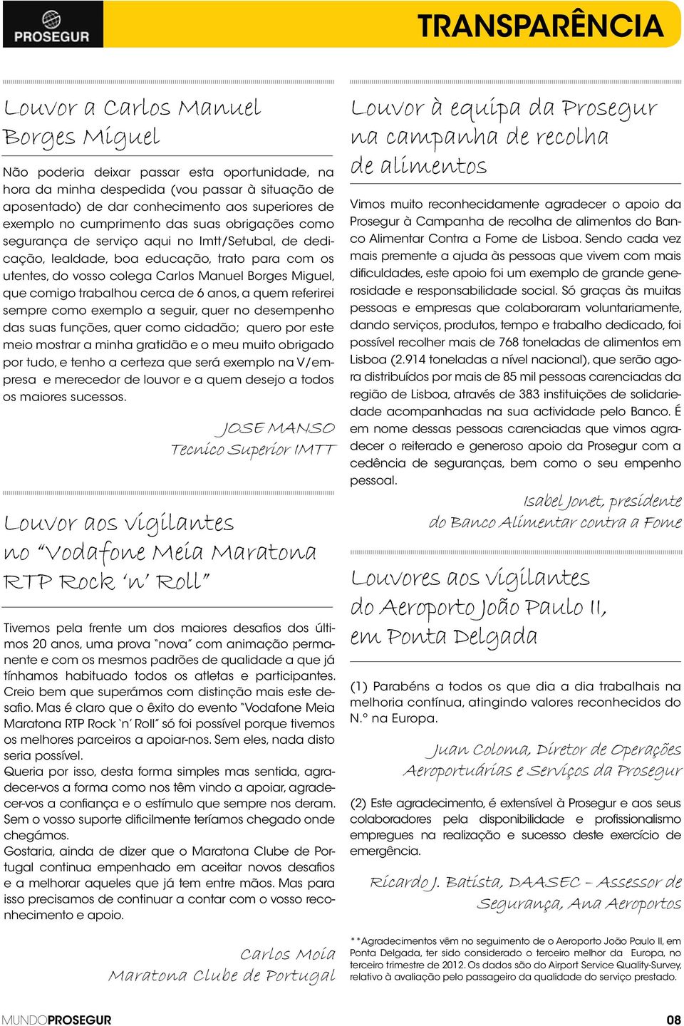 Miguel, que comigo trabalhou cerca de 6 anos, a quem referirei sempre como exemplo a seguir, quer no desempenho das suas funções, quer como cidadão; quero por este meio mostrar a minha gratidão e o