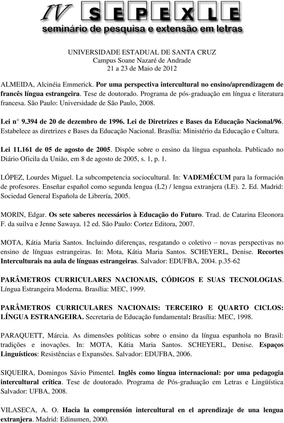 Brasília: Ministério da Educação e Cultura. Lei 11.161 de 05 de agosto de 2005. Dispõe sobre o ensino da língua espanhola. Publicado no Diário Oficila da União, em 8 de agosto de 2005, s. 1, p. 1. LÓPEZ, Lourdes Miguel.