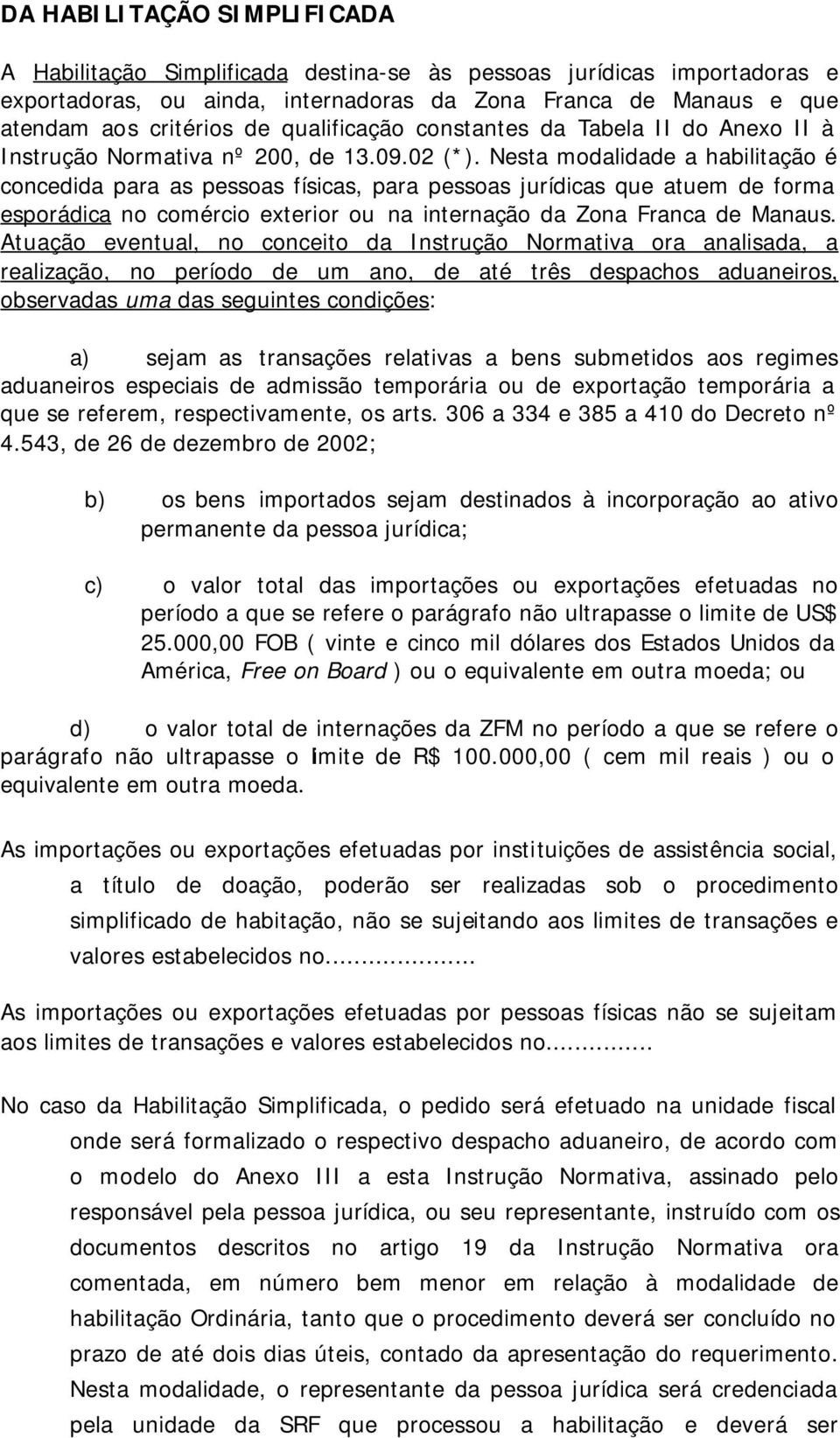 Nesta modalidade a habilitação é concedida para as pessoas físicas, para pessoas jurídicas que atuem de forma esporádica no comércio exterior ou na internação da Zona Franca de Manaus.