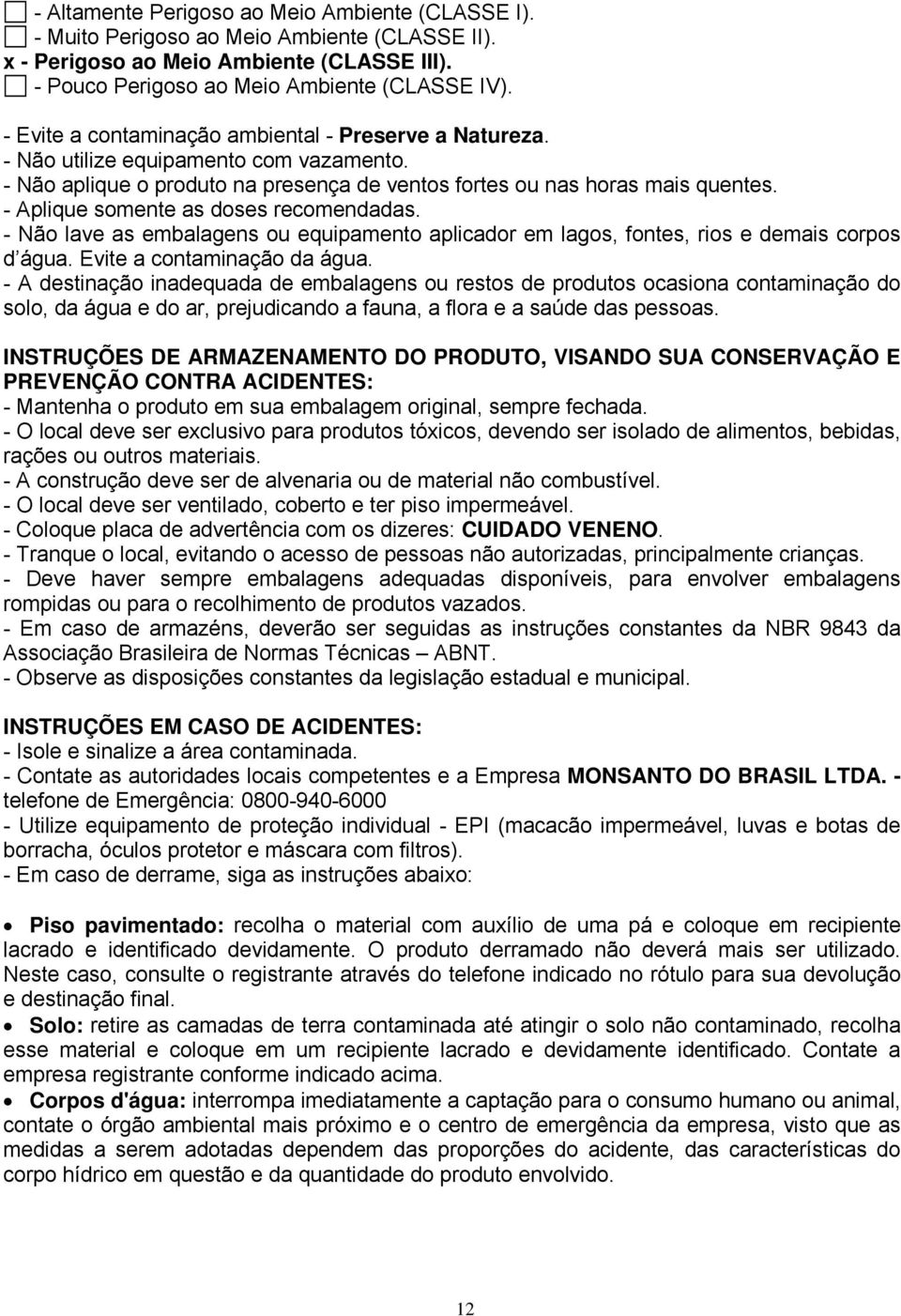 - Aplique somente as doses recomendadas. - Não lave as embalagens ou equipamento aplicador em lagos, fontes, rios e demais corpos d água. Evite a contaminação da água.