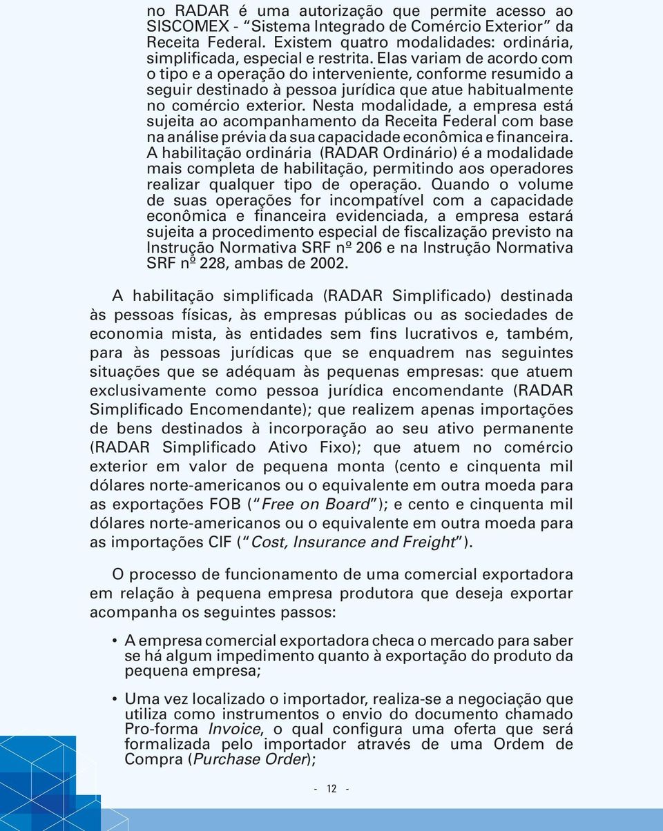 Nesta modalidade, a empresa está sujeita ao acompanhamento da Receita Federal com base na análise prévia da sua capacidade econômica e financeira.