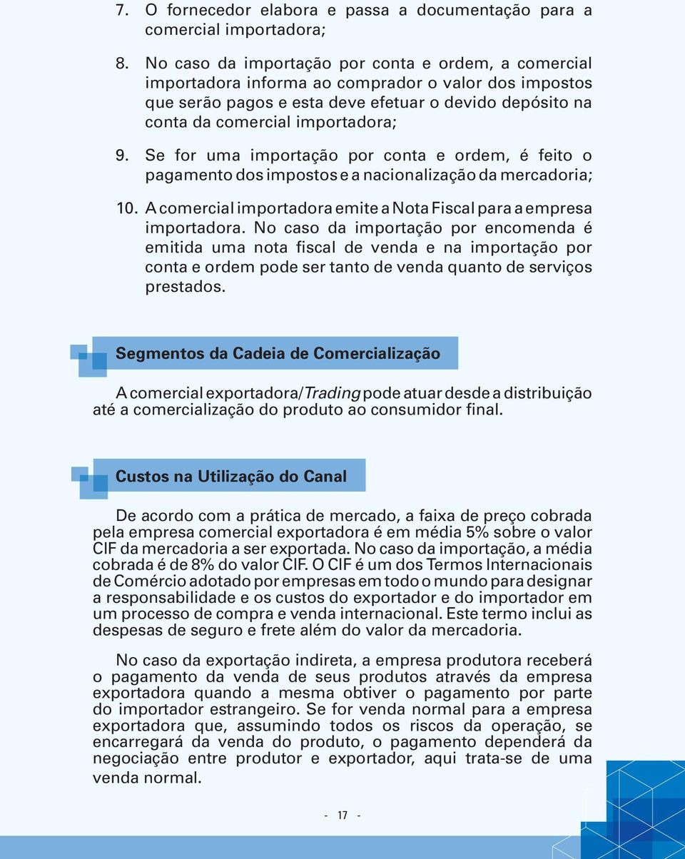 Se for uma importação por conta e ordem, é feito o pagamento dos impostos e a nacionalização da mercadoria; 10. A comercial importadora emite a Nota Fiscal para a empresa importadora.