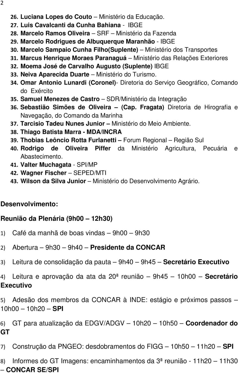 Moema José de Carvalho Augusto (Suplente) IBGE 33. Neiva Aparecida Duarte Ministério do Turismo. 34. Omar Antonio Lunardi (Coronel)- Diretoria do Serviço Geográfico, Comando do Exército 35.