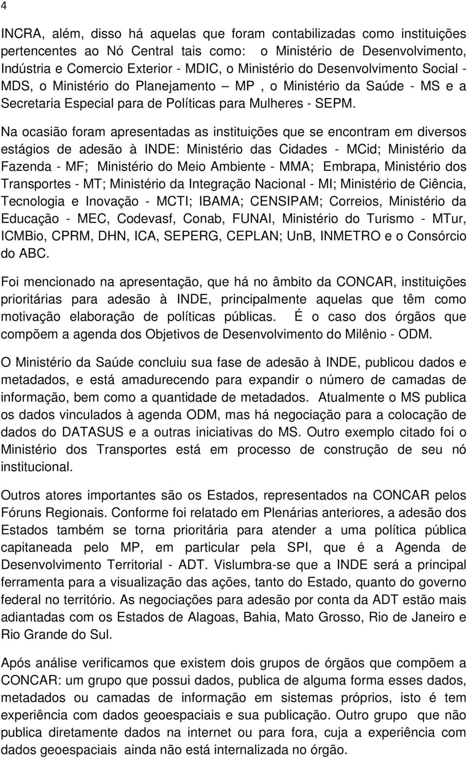 Na ocasião foram apresentadas as instituições que se encontram em diversos estágios de adesão à INDE: Ministério das Cidades - MCid; Ministério da Fazenda - MF; Ministério do Meio Ambiente - MMA;