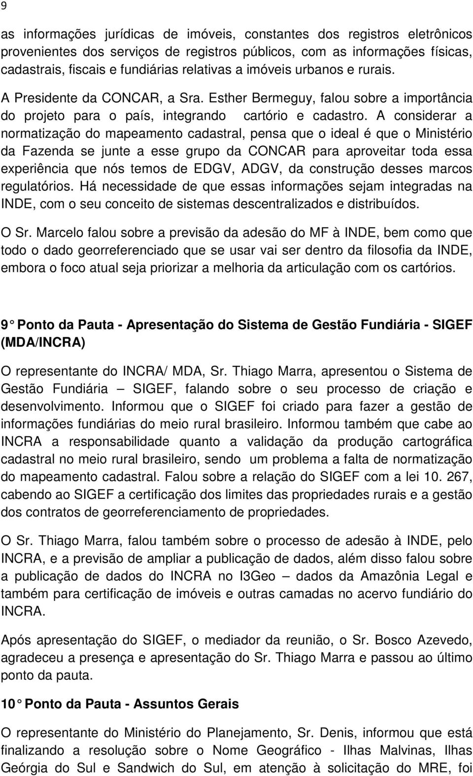 A considerar a normatização do mapeamento cadastral, pensa que o ideal é que o Ministério da Fazenda se junte a esse grupo da CONCAR para aproveitar toda essa experiência que nós temos de EDGV, ADGV,