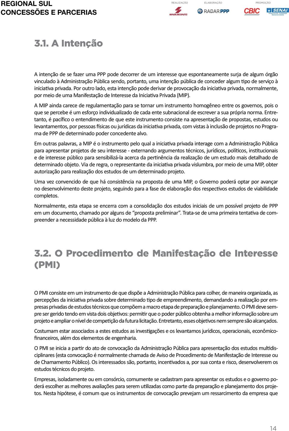 Por outro lado, esta intenção pode derivar de provocação da iniciativa privada, normalmente, por meio de uma Manifestação de Interesse da Iniciativa Privada (MIP).