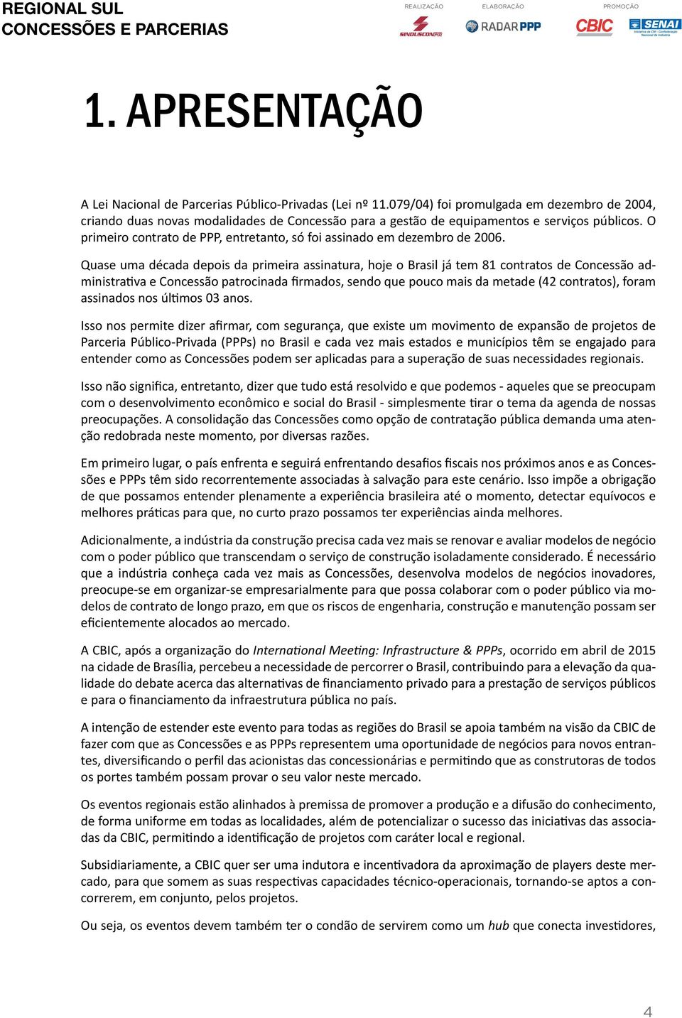 O primeiro contrato de PPP, entretanto, só foi assinado em dezembro de 2006.