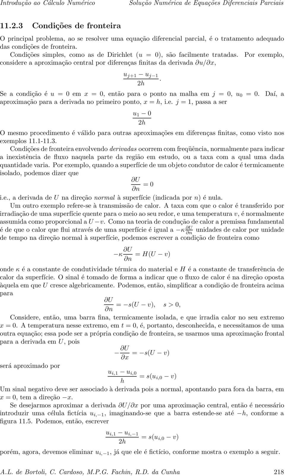 h Se a condição é u =0emx =0,então para o ponto na malha em j =0,u 0 =0. Daí, a aproximaçãoparaaderivadanoprimeiroponto,x = h, i.e. j =,passaaser u 0 h O mesmo procedimento éválido para outras aproximações em diferenças finitas, como visto nos exemplos.