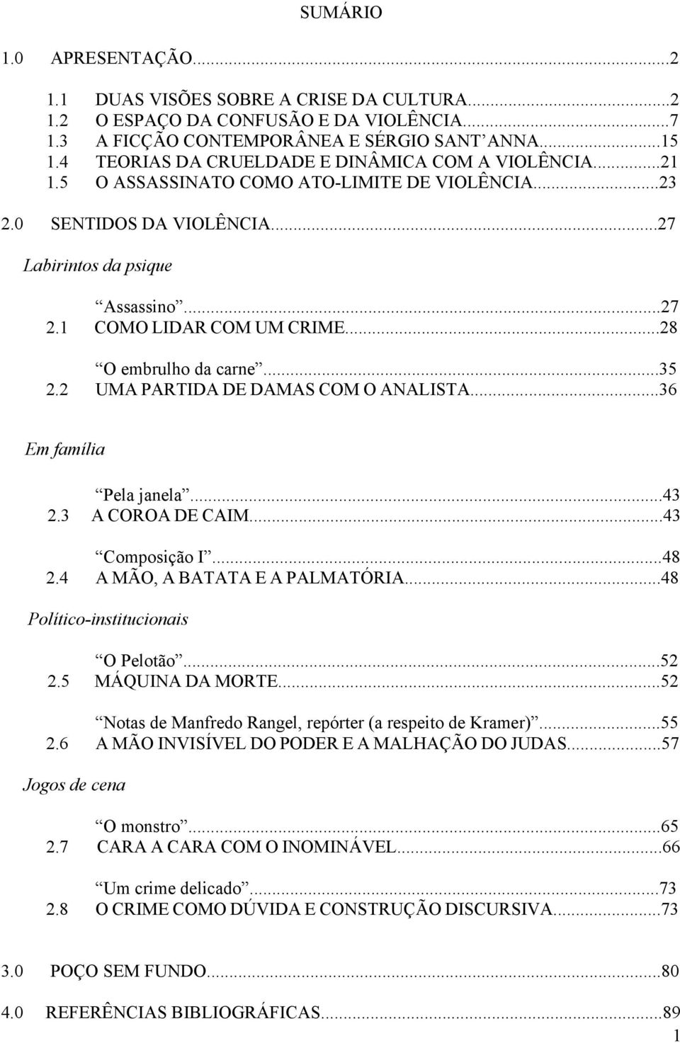 1 COMO LIDAR COM UM CRIME...28 O embrulho da carne...35 2.2 UMA PARTIDA DE DAMAS COM O ANALISTA...36 Em família Pela janela...43 2.3 A COROA DE CAIM...43 Composição I...48 2.