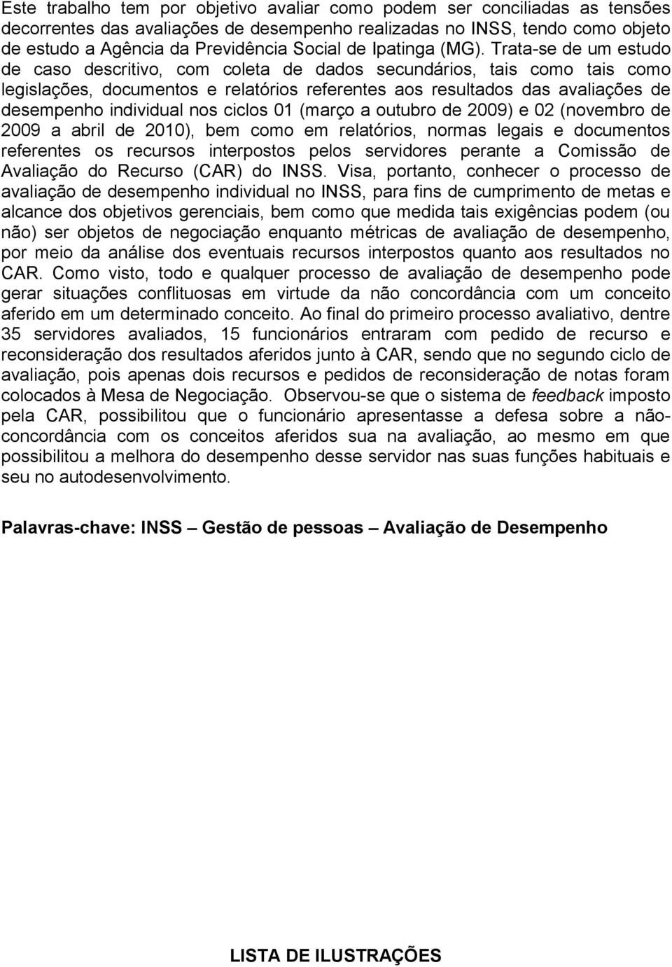 Trata-se de um estudo de caso descritivo, com coleta de dados secundários, tais como tais como legislações, documentos e relatórios referentes aos resultados das avaliações de desempenho individual