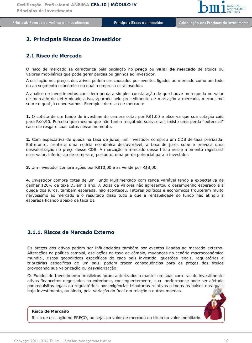 A oscilação nos preços dos ativos podem ser causados por eventos ligados ao mercado como um todo ou ao segmento econômico no qual a empresa está inserida.