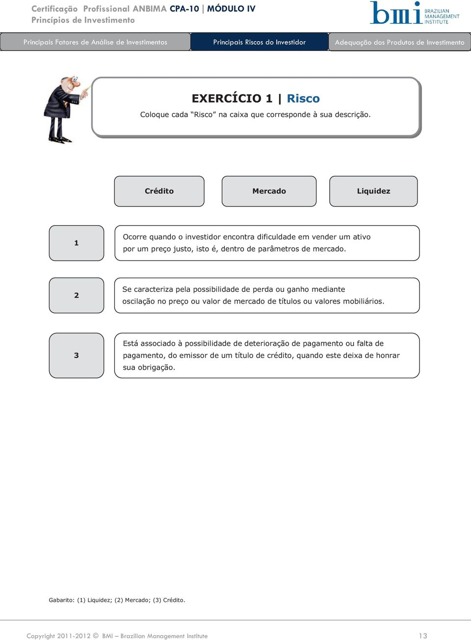 2 Se caracteriza pela possibilidade de perda ou ganho mediante oscilação no preço ou valor de mercado de títulos ou valores mobiliários.