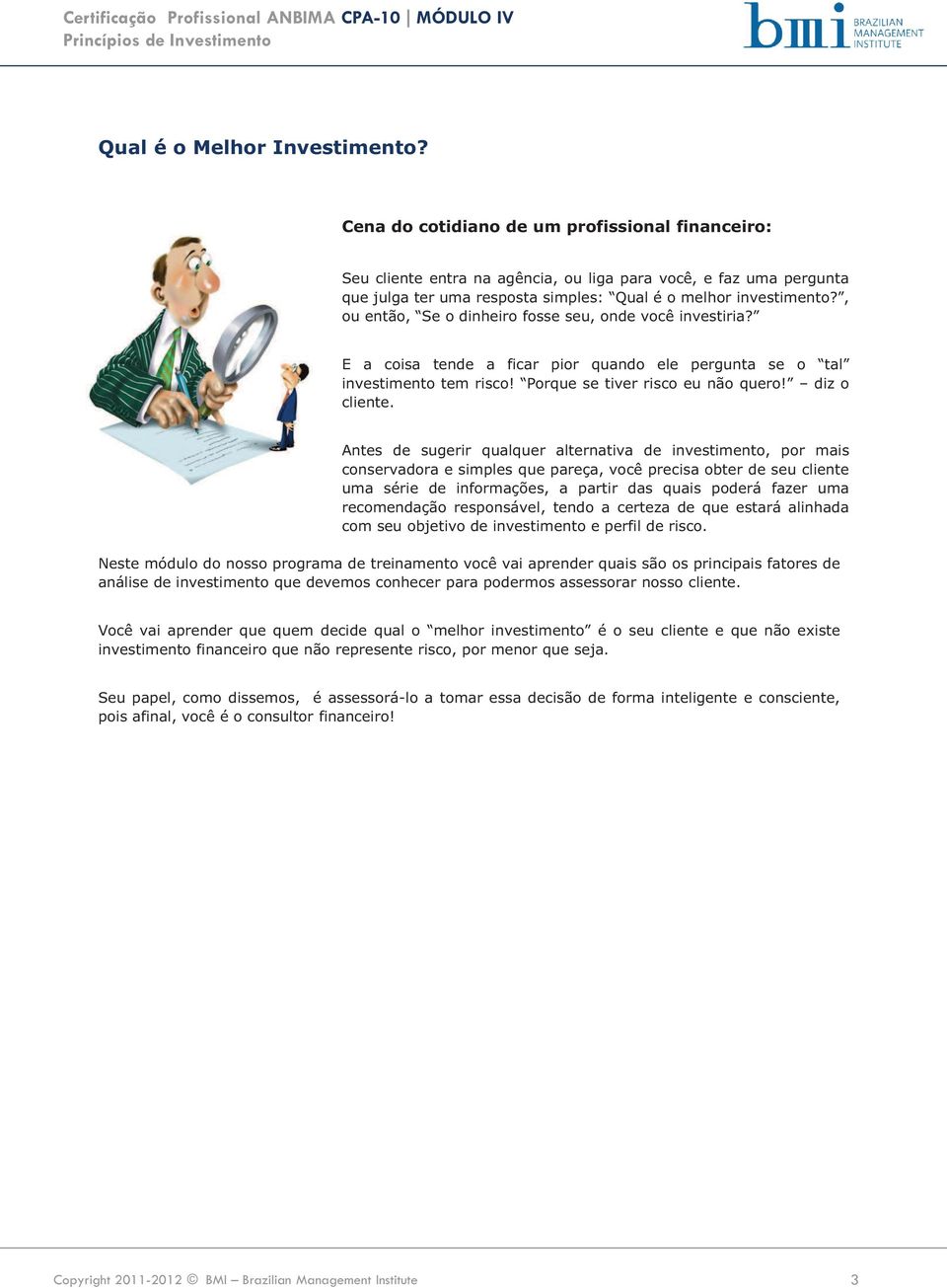 , ou então, Se o dinheiro fosse seu, onde você investiria? E a coisa tende a ficar pior quando ele pergunta se o tal investimento tem risco! Porque se tiver risco eu não quero! diz o cliente.