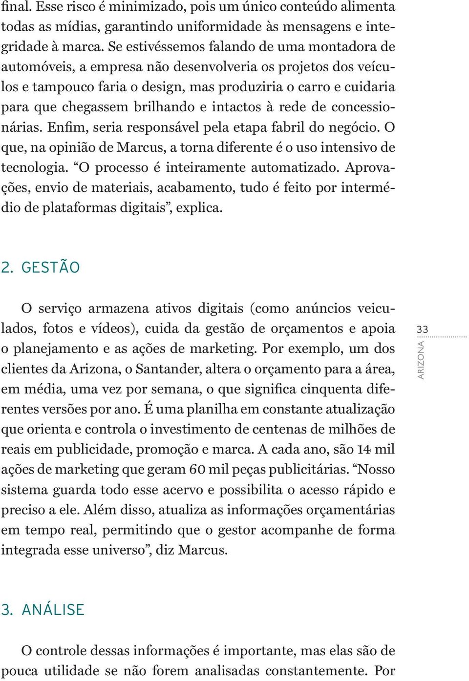 e intactos à rede de concessionárias. Enfim, seria responsável pela etapa fabril do negócio. O que, na opinião de Marcus, a torna diferente é o uso intensivo de tecnologia.