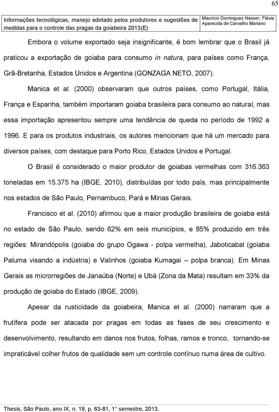 (2000) observaram que outros países, como Portugal, Itália, França e Espanha, também importaram goiaba brasileira para consumo ao natural, mas essa importação apresentou sempre uma tendência de queda