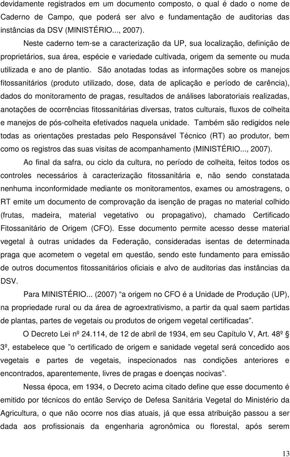 São anotadas todas as informações sobre os manejos fitossanitários (produto utilizado, dose, data de aplicação e período de carência), dados do monitoramento de pragas, resultados de análises