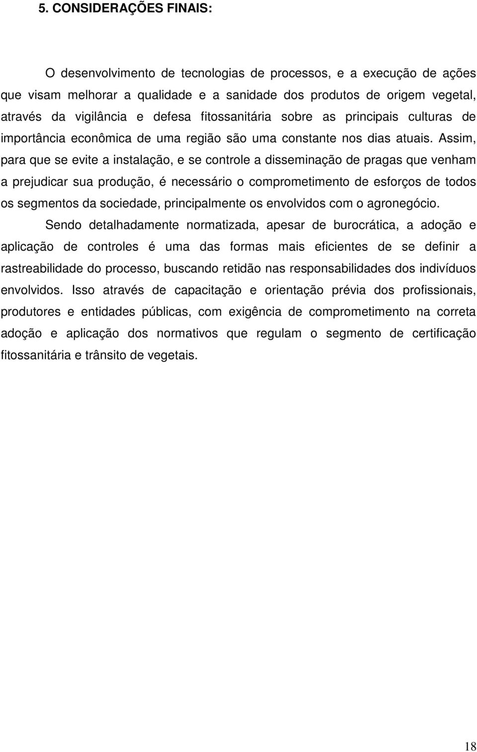 Assim, para que se evite a instalação, e se controle a disseminação de pragas que venham a prejudicar sua produção, é necessário o comprometimento de esforços de todos os segmentos da sociedade,