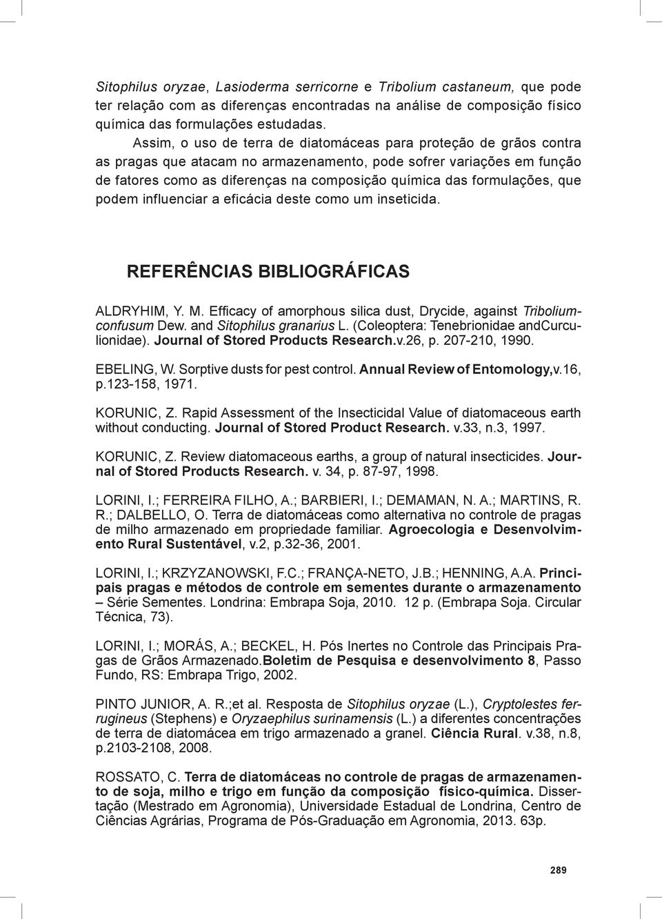 formulações, que podem influenciar a eficácia deste como um inseticida. REFERÊNCIAS BIBLIOGRÁFICAS ALDRYHIM, Y. M. Efficacy of amorphous silica dust, Drycide, against Triboliumconfusum Dew.