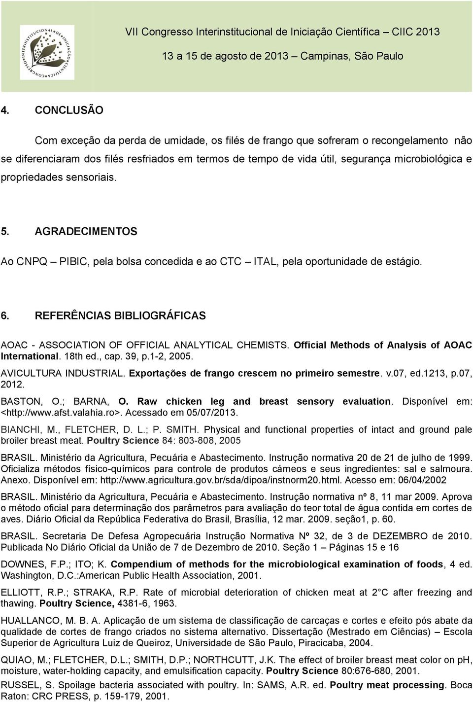 REFERÊNCIAS BIBLIOGRÁFICAS AOAC - ASSOCIATION OF OFFICIAL ANALYTICAL CHEMISTS. Official Methods of Analysis of AOAC International. 18th ed., cap. 39, p.1-2, 2005. AVICULTURA INDUSTRIAL.