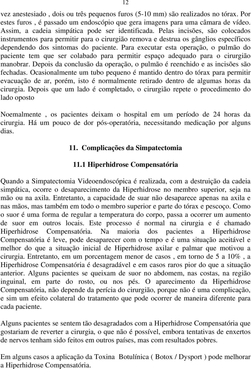 Para executar esta operação, o pulmão do paciente tem que ser colabado para permitir espaço adequado para o cirurgião manobrar.