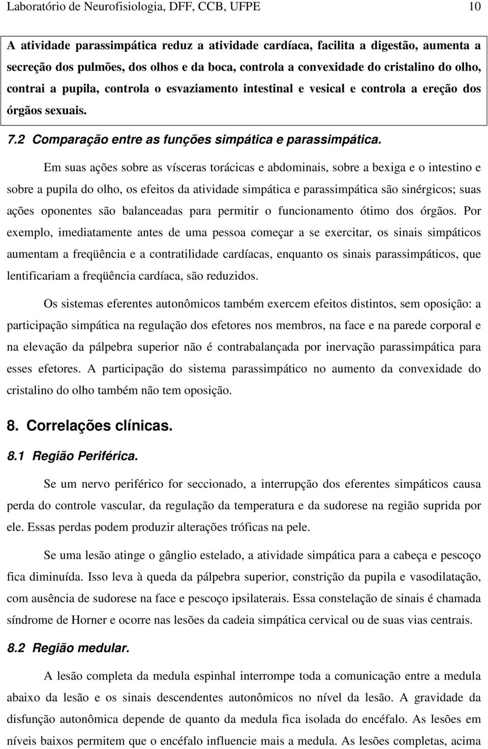 Em suas ações sobre as vísceras torácicas e abdominais, sobre a bexiga e o intestino e sobre a pupila do olho, os efeitos da atividade simpática e parassimpática são sinérgicos; suas ações oponentes