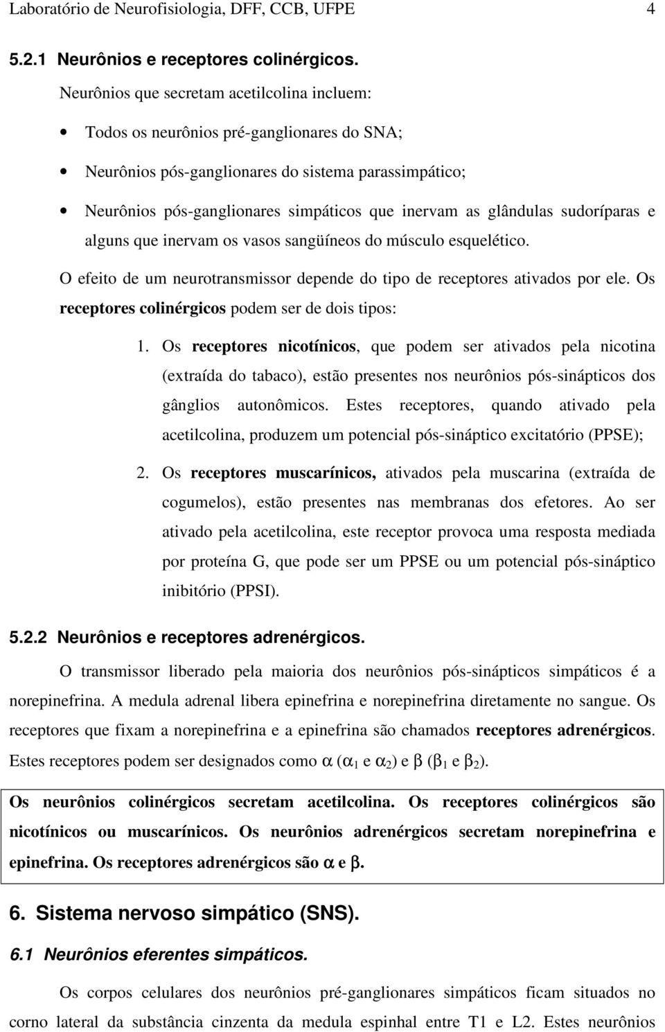 glândulas sudoríparas e alguns que inervam os vasos sangüíneos do músculo esquelético. O efeito de um neurotransmissor depende do tipo de receptores ativados por ele.